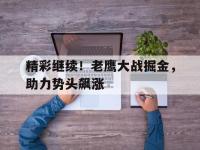 乐鱼体育棋牌-精彩继续！老鹰大战掘金，助力势头飙涨