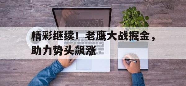 乐鱼体育棋牌-精彩继续！老鹰大战掘金，助力势头飙涨