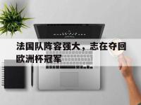 乐鱼体育全站-法国队阵容强大，志在夺回欧洲杯冠军