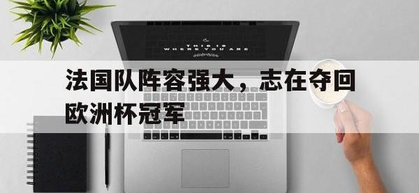 乐鱼体育全站-法国队阵容强大，志在夺回欧洲杯冠军