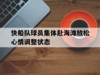 体育投注-快船队球员集体赴海滩放松心情调整状态