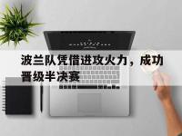 在线娱乐-波兰队凭借进攻火力，成功晋级半决赛