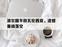 在线娱乐-波尔图不敌瓦伦西亚，遗憾晋级落空