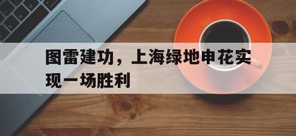 体育投注-图雷建功，上海绿地申花实现一场胜利