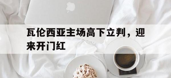 乐鱼体育棋牌-瓦伦西亚主场高下立判，迎来开门红