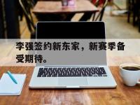 乐鱼体育官网-李强签约新东家，新赛季备受期待。