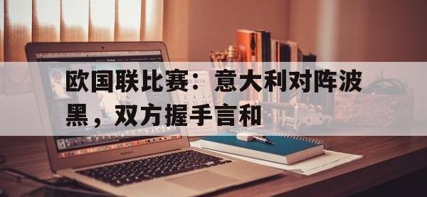 在线娱乐-欧国联比赛：意大利对阵波黑，双方握手言和