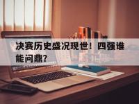 在线娱乐-决赛历史盛况现世！四强谁能问鼎？