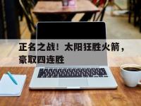 在线娱乐-正名之战！太阳狂胜火箭，豪取四连胜