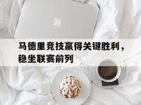 乐鱼体育棋牌-马德里竞技赢得关键胜利，稳坐联赛前列