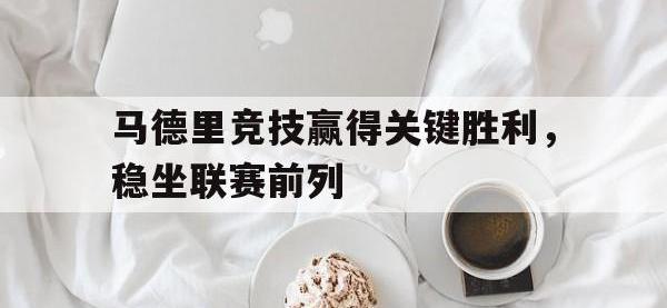 乐鱼体育棋牌-马德里竞技赢得关键胜利，稳坐联赛前列