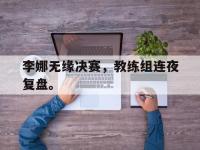 乐鱼体育官网-李娜无缘决赛，教练组连夜复盘。