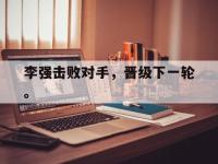 乐鱼体育棋牌-李强击败对手，晋级下一轮。