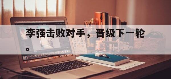 乐鱼体育棋牌-李强击败对手，晋级下一轮。