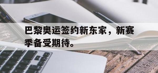 在线娱乐-巴黎奥运签约新东家，新赛季备受期待。