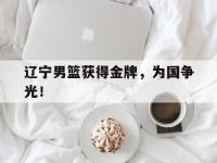 乐鱼体育官网-辽宁男篮获得金牌，为国争光！