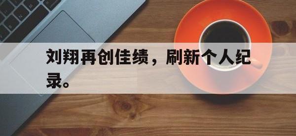 在线娱乐-刘翔再创佳绩，刷新个人纪录。