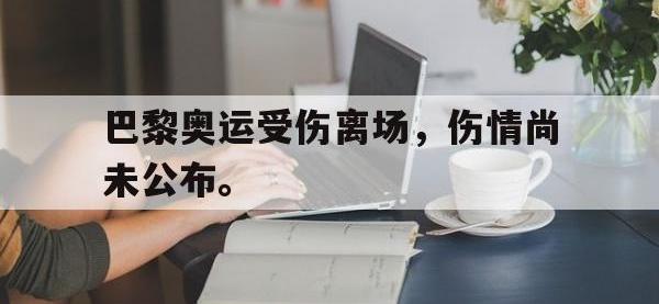 在线娱乐-巴黎奥运受伤离场，伤情尚未公布。