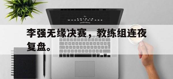 在线娱乐-李强无缘决赛，教练组连夜复盘。