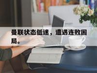 乐鱼体育全站-曼联状态低迷，遭遇连败困局。