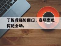 乐鱼体育官网-丁俊晖强势回归，赛场表现惊艳全场。