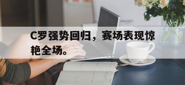 乐鱼体育棋牌-C罗强势回归，赛场表现惊艳全场。