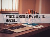 乐鱼体育棋牌-广东宏远遗憾止步八强，无缘奖牌。