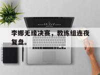 乐鱼体育全站-李娜无缘决赛，教练组连夜复盘。