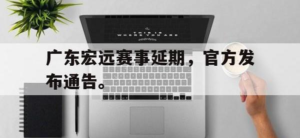 乐鱼体育棋牌-广东宏远赛事延期，官方发布通告。