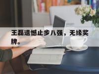 乐鱼体育全站-王磊遗憾止步八强，无缘奖牌。