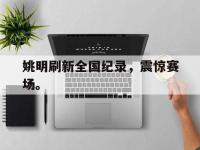 在线娱乐-姚明刷新全国纪录，震惊赛场。