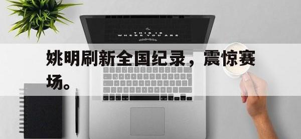 在线娱乐-姚明刷新全国纪录，震惊赛场。