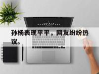 体育投注-孙杨表现平平，网友纷纷热议。