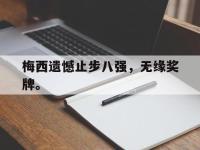 乐鱼体育棋牌-梅西遗憾止步八强，无缘奖牌。