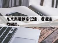 乐鱼体育棋牌-东京奥运状态低迷，遭遇连败困局。
