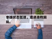 体育投注-李强状态低迷，遭遇连败困局。