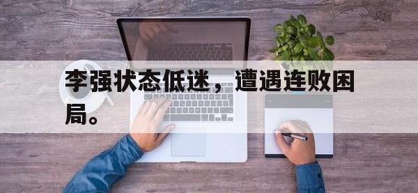 体育投注-李强状态低迷，遭遇连败困局。