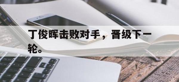 体育投注-丁俊晖击败对手，晋级下一轮。
