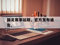 乐鱼体育棋牌-国足赛事延期，官方发布通告。