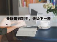 乐鱼体育全站-曼联击败对手，晋级下一轮。