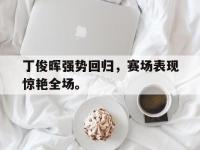 体育投注-丁俊晖强势回归，赛场表现惊艳全场。