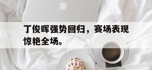 体育投注-丁俊晖强势回归，赛场表现惊艳全场。