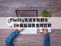 体育投注-TheShy失误导致翻车，DK赛后深夜发博致歉