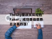乐鱼体育官网-TheShy鏖战五局险胜Faker，成功晋级世界总决赛四强！