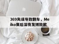 乐鱼体育棋牌-369失误导致翻车，Meiko赛后深夜发博致歉