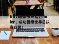 在线娱乐-NAVI鏖战五局险胜Ruler，成功晋级世界总决赛四强！