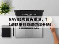 体育投注-NAVI经典镜头重现，T1战队重回巅峰燃爆全场！