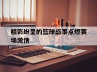 在线娱乐-精彩纷呈的篮球盛事点燃赛场激情