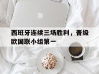 体育投注-西班牙连续三场胜利，晋级欧国联小组第一