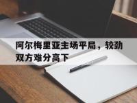 在线娱乐-阿尔梅里亚主场平局，较劲双方难分高下